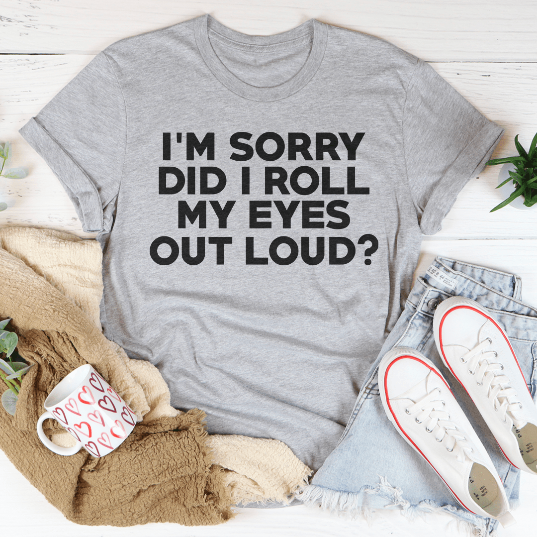I'm Sorry Did I Roll My Eyes Tee
