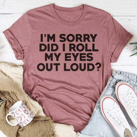 I'm Sorry Did I Roll My Eyes Tee